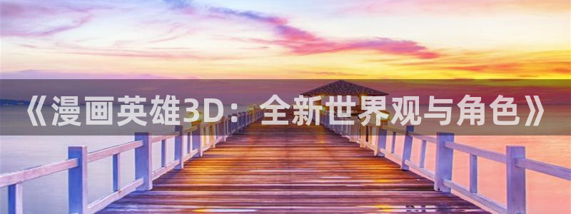 包子漫画：《漫画英雄3D：全新世界观与角色》